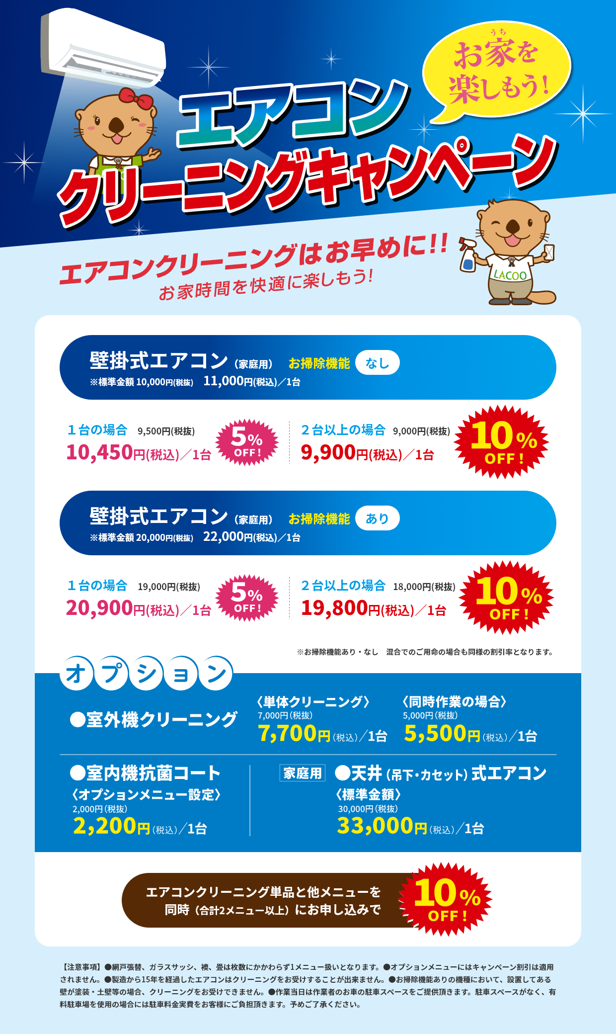 家庭用エアコンクリーニング割・おそうじ機能無し：通常価格 11,000円(税込)／台→ 20％OFF 8,800円(税込)／台、おそうじ機能有り：通常価格 22,000円(税込)／台→20％OFF 17,600円(税込)／台、カセエアコン：通常価格 33,000円(税込)／台→20％OFF 26,400円(税込)／台。※一部、クリーニングをお受けできない場合もございます。詳しくはお問合せください。