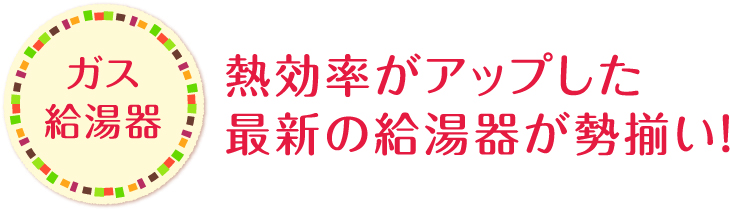 熱効率がアップした最新の給湯器が勢揃い！