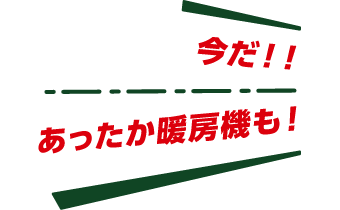 今だ！！あったか暖房機も！