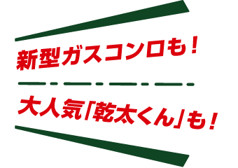 新型ガスコンロも！大人気「乾太くん」も！