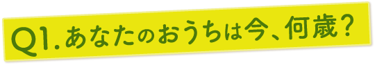 あなたのおうちは今、何歳？