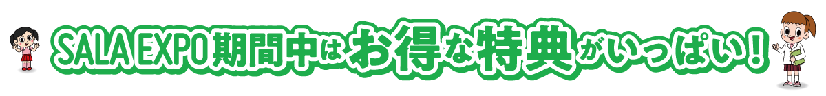 SALA EXPO 期間中は、お得な特典がいっぱい!