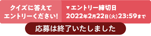 クイズに答えてエントリーください！エントリー締切日2022年2月22日（火）23:59まで